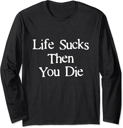 Life Sucks Then You Die Funny Downer White Text Long Sleeve TShirt Amazon.co.uk Fashion